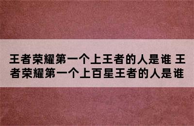 王者荣耀第一个上王者的人是谁 王者荣耀第一个上百星王者的人是谁